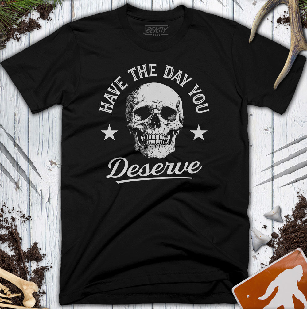 Have The Day You Deserve Skull T-Shirt