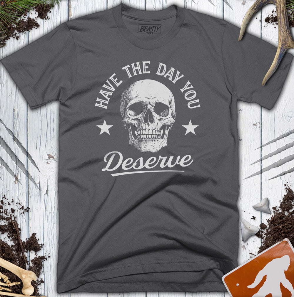 Have The Day You Deserve Skull T-Shirt