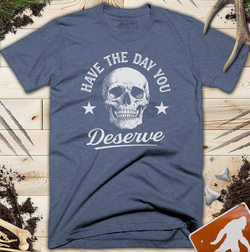 Have The Day You Deserve Skull T-Shirt