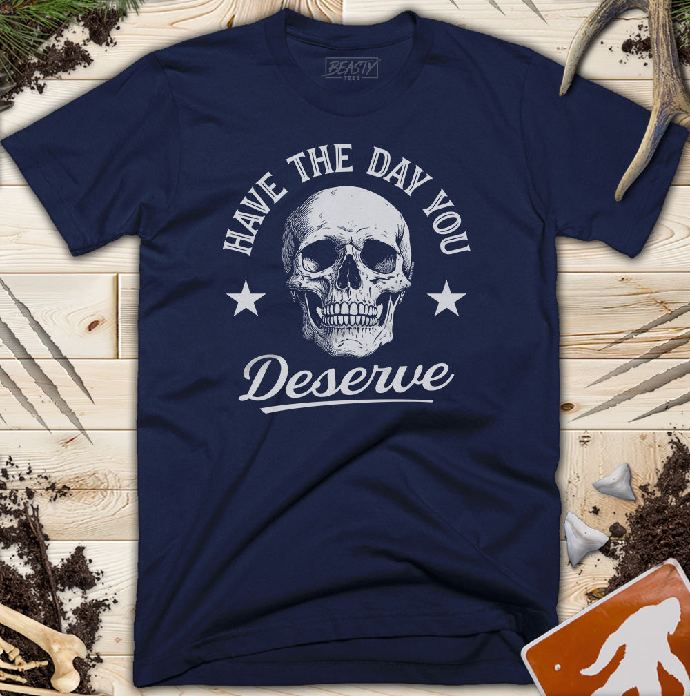 Have The Day You Deserve Skull T-Shirt